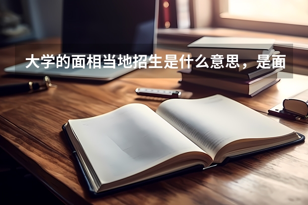 大学的面相当地招生是什么意思，是面向全省还是全市