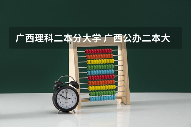 广西理科二本分大学 广西公办二本大学最低分