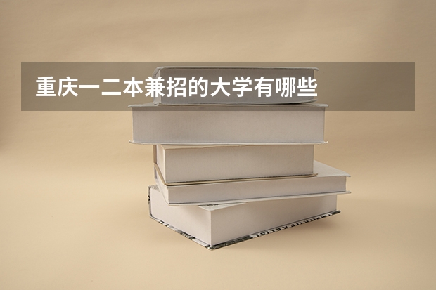 重庆一二本兼招的大学有哪些