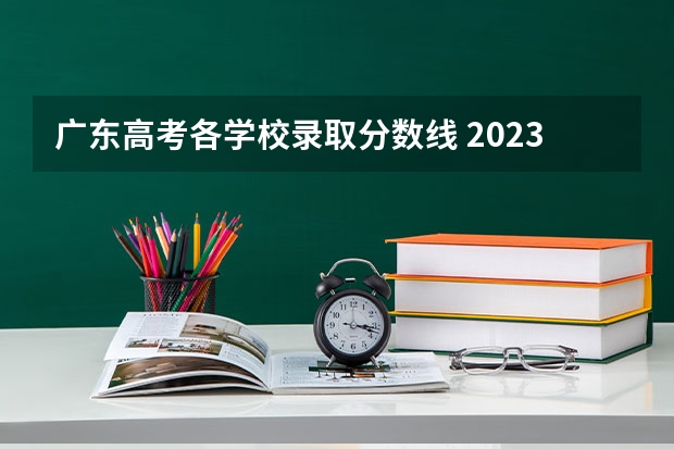 广东高考各学校录取分数线 2023广东各高校录取分数线
