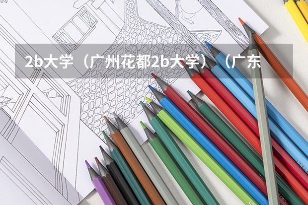 2b大学(广州花都2b大学)(广东省09年本科2批B类院校排名)