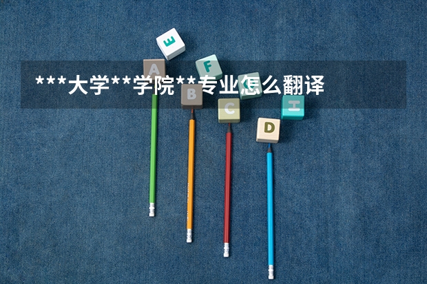 ***大学**学院**专业怎么翻译