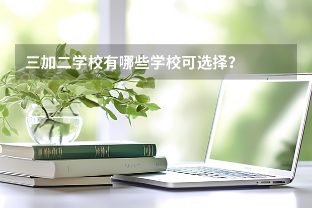 三加二学校有哪些学校可选择？