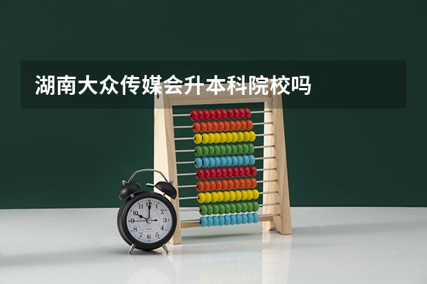 湖南大众传媒会升本科院校吗