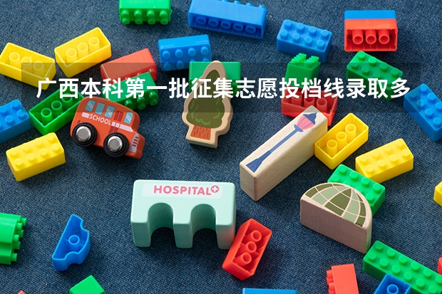 广西本科第一批征集志愿投档线录取多少人