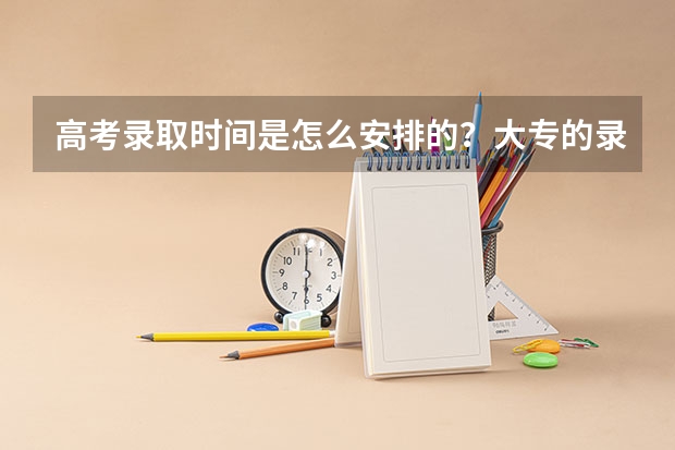 高考录取时间是怎么安排的？大专的录取时间在几月份？