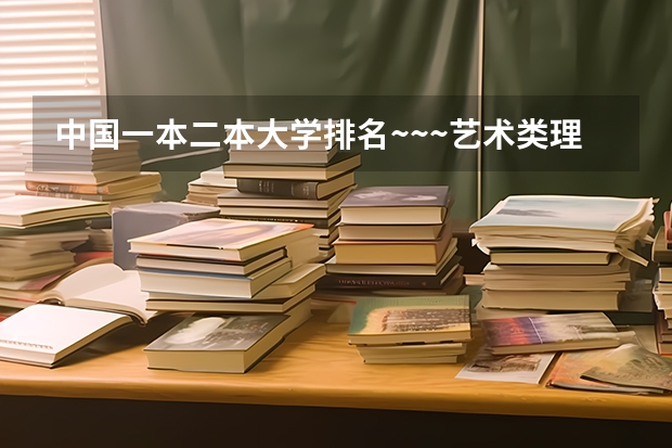 中国一本二本大学排名~~~艺术类理科类文科类~~ 舞蹈编导考研院校排名