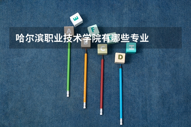 哈尔滨职业技术学院有哪些专业