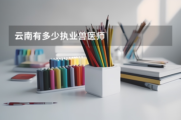云南有多少执业兽医师