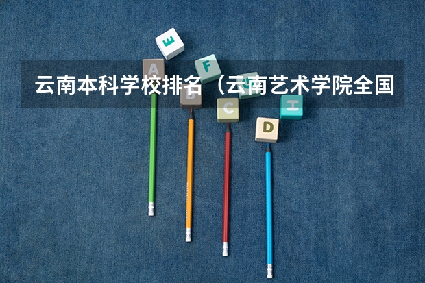 云南本科学校排名（云南艺术学院全国排名）