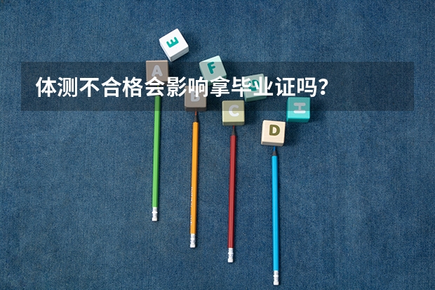 体测不合格会影响拿毕业证吗？