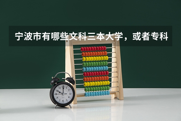 宁波市有哪些文科三本大学,或者专科院校?帮忙具体列出来。谢谢。