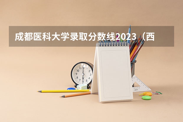 成都医科大学录取分数线2023（西南医科大学2023年本科录取分数线）