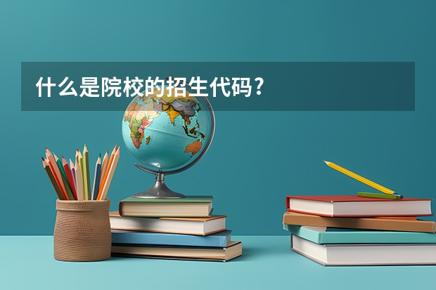 什么是院校的招生代码?