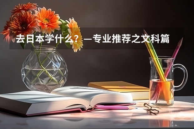去日本学什么？—专业推荐之文科篇