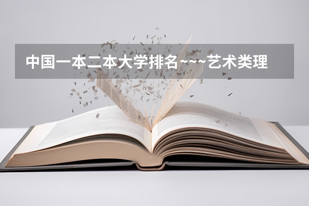 中国一本二本大学排名~~~艺术类理科类文科类~~（河北美术学院排名）