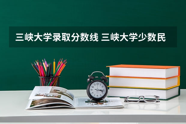 三峡大学录取分数线 三峡大学少数民族预科班的分数