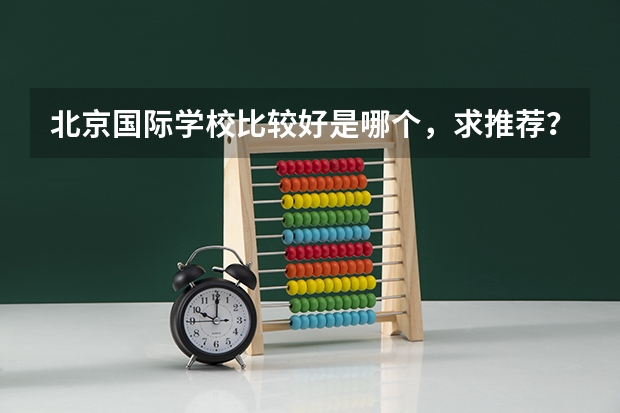 北京国际学校比较好是哪个，求推荐？