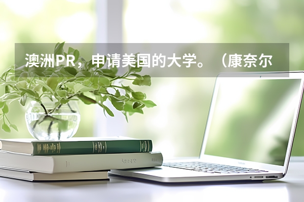 澳洲PR，申请美国的大学。（康奈尔大学本科申请要求）