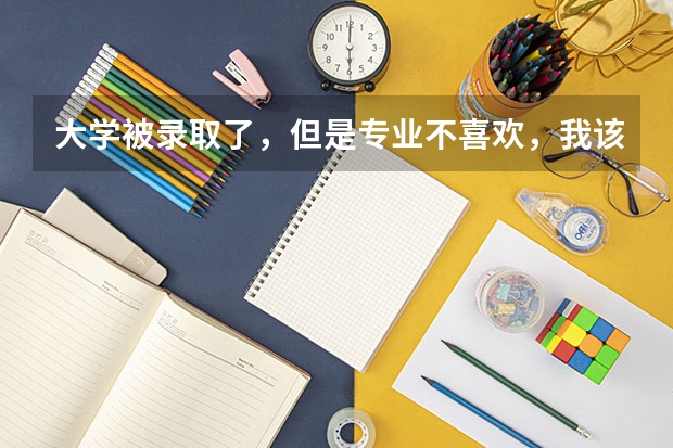大学被录取了，但是专业不喜欢，我该怎么办