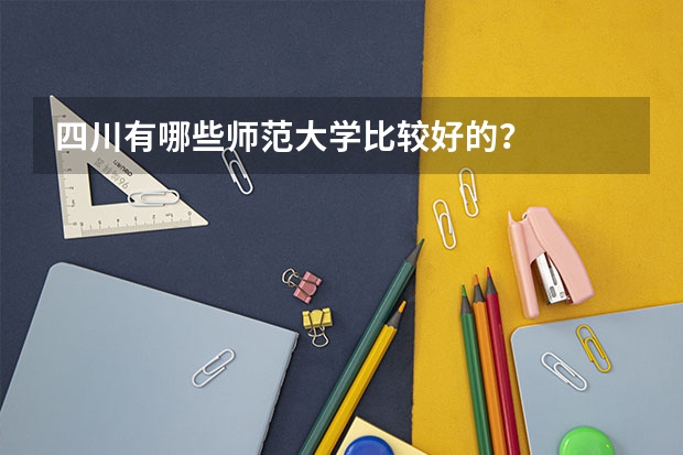 四川有哪些师范大学比较好的？