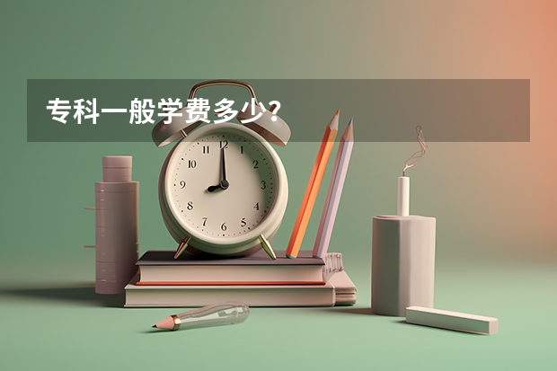 专科一般学费多少？