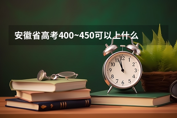 安徽省高考400~450可以上什么学校