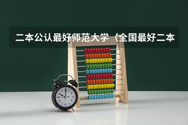 二本公认最好师范大学（全国最好二本师范大学）
