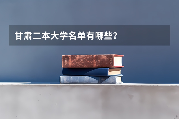 甘肃二本大学名单有哪些？