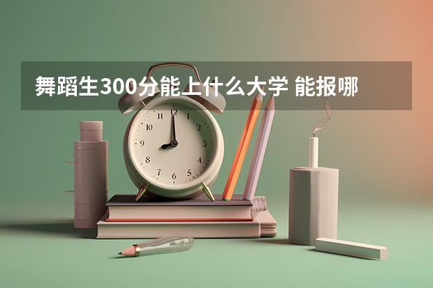 舞蹈生300分能上什么大学 能报哪个学校
