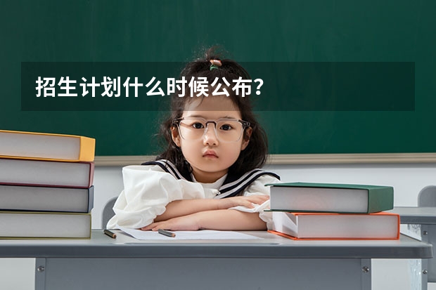 招生计划什么时候公布？