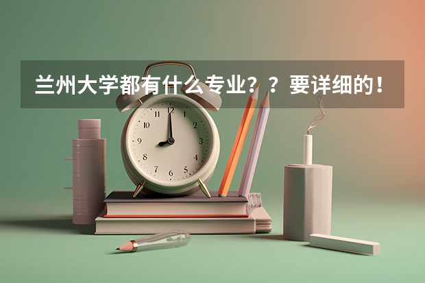 兰州大学都有什么专业？？要详细的！！