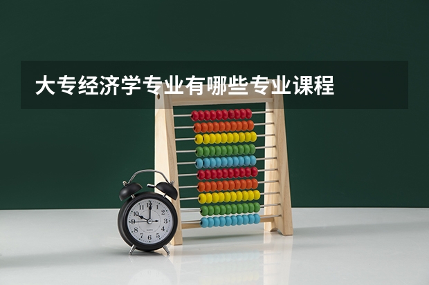 大专经济学专业有哪些专业课程