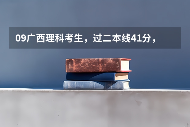 09广西理科考生，过二本线41分，想报个师范大学保底，结合下就业率也录取概率（保底的呀），请大家推荐一 广西高考理科二本分数线多30分，想找个学校