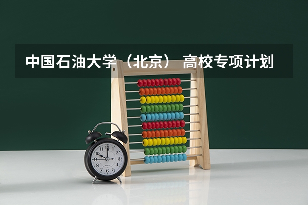 中国石油大学（北京） 高校专项计划招生简章（中国石油大学材料工程专业考研分享？）