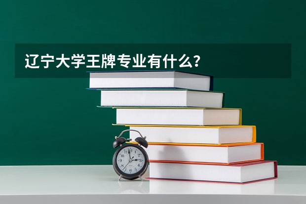 辽宁大学王牌专业有什么？