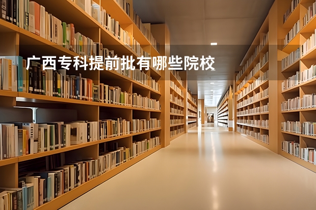 广西专科提前批有哪些院校