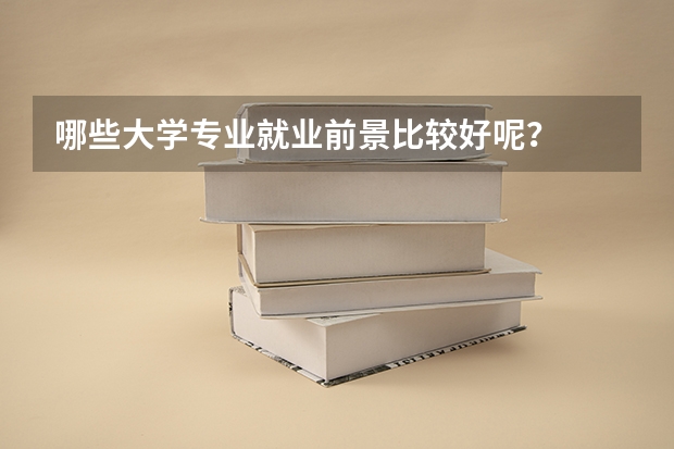 哪些大学专业就业前景比较好呢？