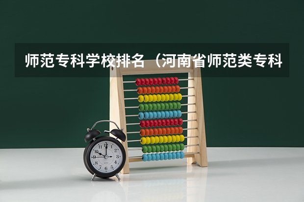 师范专科学校排名（河南省师范类专科学校排名）