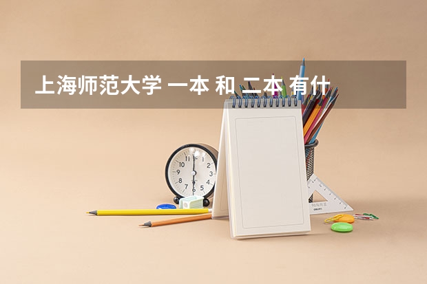 上海师范大学 一本 和 二本 有什么区别 ？