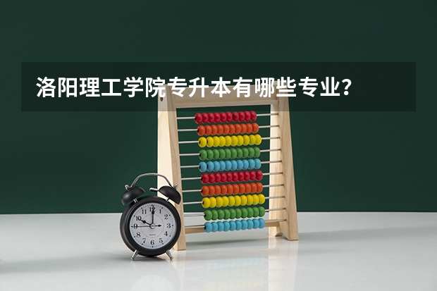 洛阳理工学院专升本有哪些专业？