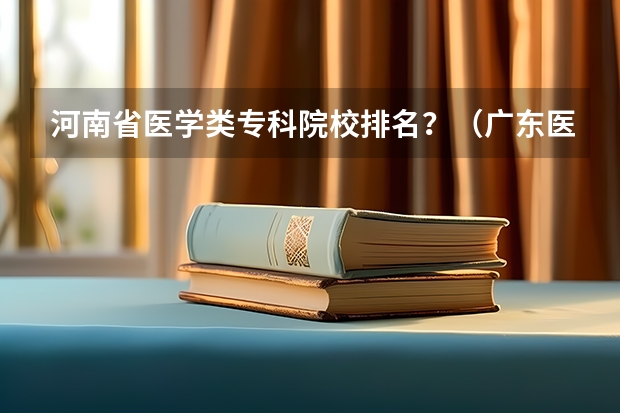 河南省医学类专科院校排名？（广东医学类大专院校排名）