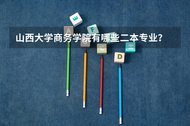 山西大学商务学院有哪些二本专业？