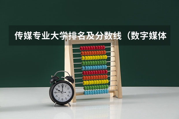 传媒专业大学排名及分数线（数字媒体艺术中国大学排名）