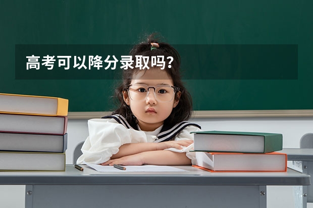 高考可以降分录取吗？