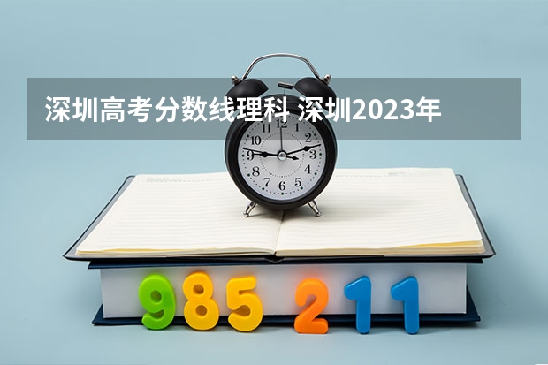 深圳高考分数线理科 深圳2023年高考分数线