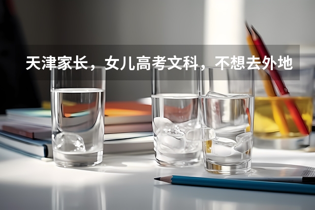 天津家长,女儿高考文科,不想去外地,天津那所学校三本最好,专业选什么,谢谢!