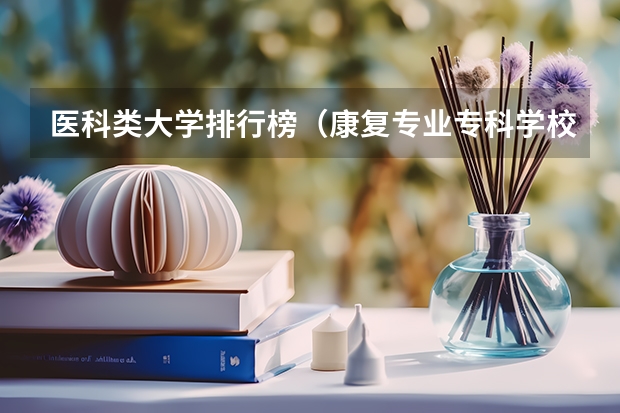 医科类大学排行榜（康复专业专科学校排名）