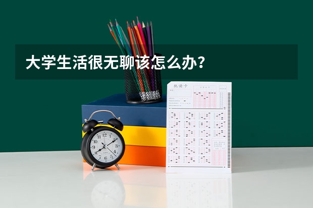 大学生活很无聊该怎么办？