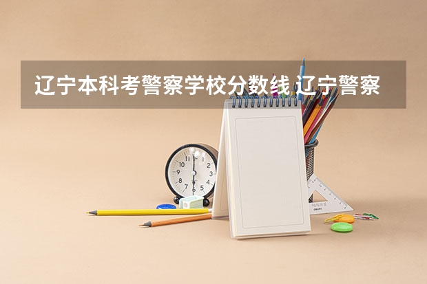 辽宁本科考警察学校分数线 辽宁警察学院历年分数线